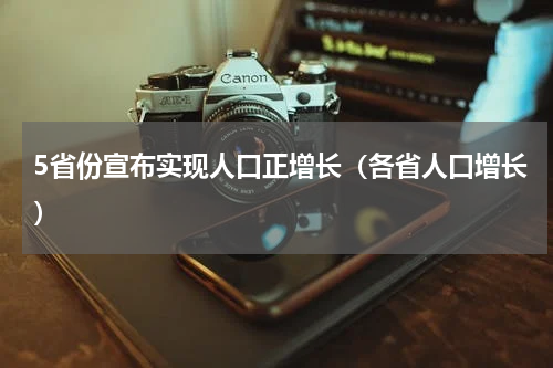 5省份宣布实现人口正增长（各省人口增长）