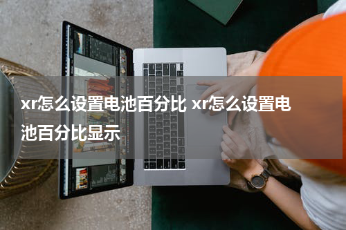 xr怎么设置电池百分比 xr怎么设置电池百分比显示