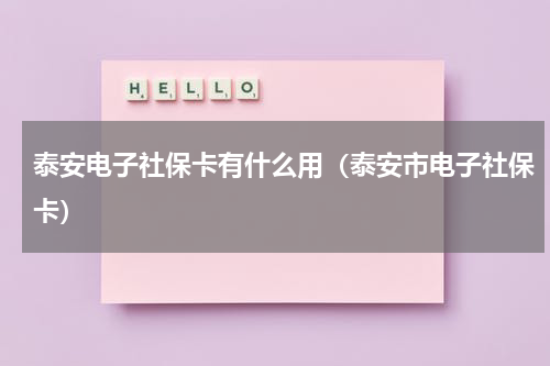 泰安电子社保卡有什么用（泰安市电子社保卡）