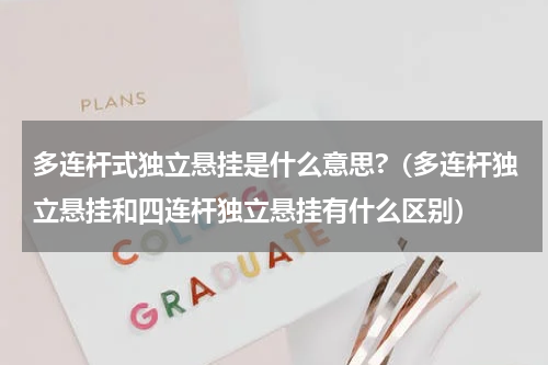 多连杆式独立悬挂是什么意思?（多连杆独立悬挂和四连杆独立悬挂有什么区别）