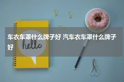 车衣车罩什么牌子好 汽车衣车罩什么牌子好