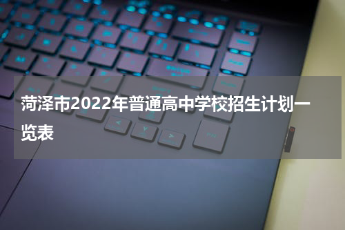 菏泽市2022年普通高中学校招生计划一览表