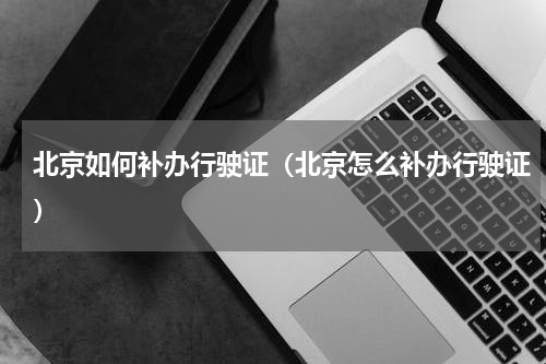 北京如何补办行驶证（北京怎么补办行驶证）