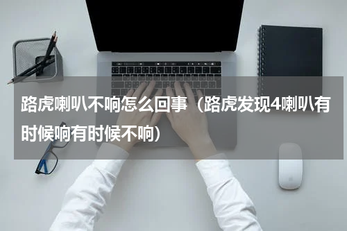 路虎喇叭不响怎么回事（路虎发现4喇叭有时候响有时候不响）