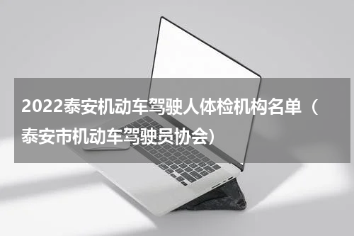 2022泰安机动车驾驶人体检机构名单（泰安市机动车驾驶员协会）