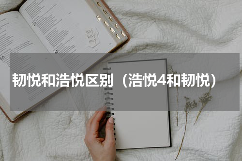 韧悦和浩悦区别（浩悦4和韧悦）