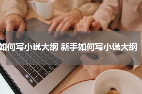 如何写小说大纲 新手如何写小说大纲