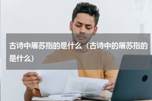 古诗中屠苏指的是什么（古诗中的屠苏指的是什么）