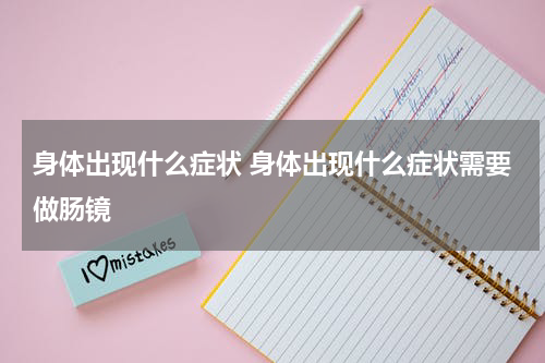 身体出现什么症状 身体出现什么症状需要做肠镜