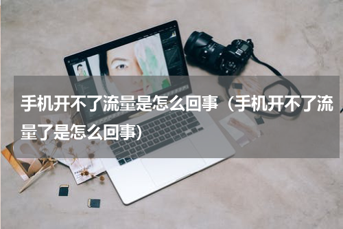 手机开不了流量是怎么回事（手机开不了流量了是怎么回事）