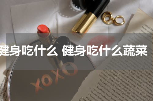 健身吃什么 健身吃什么蔬菜