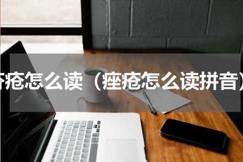 疥疮怎么读（痤疮怎么读拼音）