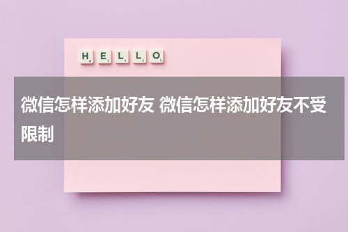 微信怎样添加好友 微信怎样添加好友不受限制