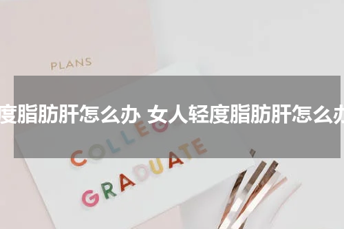 轻度脂肪肝怎么办 女人轻度脂肪肝怎么办