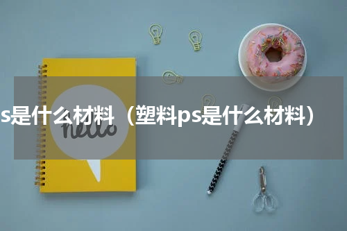 ps是什么材料（塑料ps是什么材料）