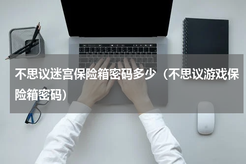 不思议迷宫保险箱密码多少（不思议游戏保险箱密码）