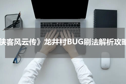《侠客风云传》龙井村BUG刷法解析攻略