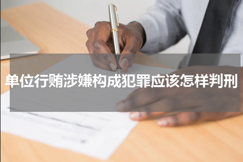 单位行贿涉嫌构成犯罪应该怎样判刑