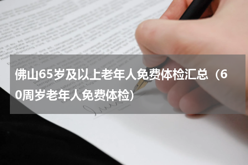 佛山65岁及以上老年人免费体检汇总（60周岁老年人免费体检）