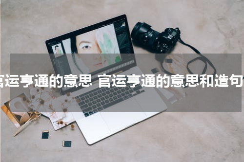 官运亨通的意思 官运亨通的意思和造句