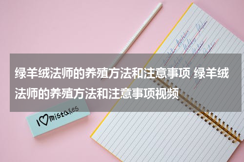 绿羊绒法师的养殖方法和注意事项 绿羊绒法师的养殖方法和注意事项视频