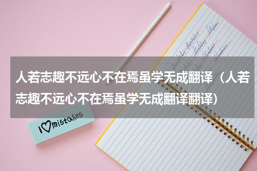 人若志趣不远心不在焉虽学无成翻译（人若志趣不远心不在焉虽学无成翻译翻译）