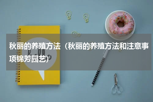 秋丽的养殖方法（秋丽的养殖方法和注意事项锦芳园艺）