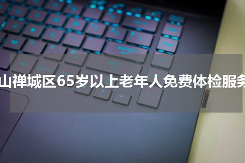 佛山禅城区65岁以上老年人免费体检服务
