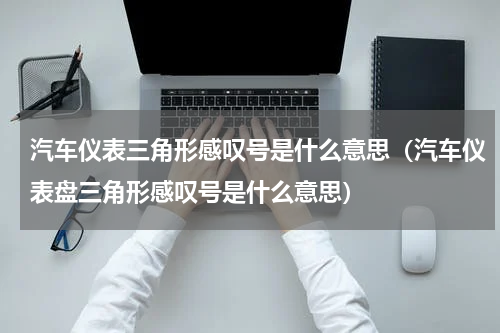 汽车仪表三角形感叹号是什么意思（汽车仪表盘三角形感叹号是什么意思）