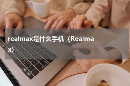 realmax是什么手机（Realmax）