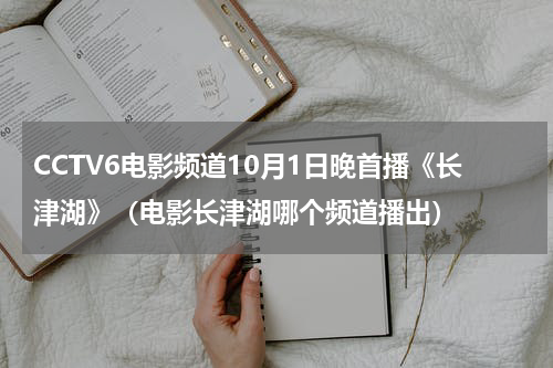 CCTV6电影频道10月1日晚首播《长津湖》（电影长津湖哪个频道播出）