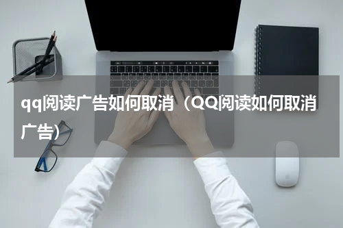 qq阅读广告如何取消（QQ阅读如何取消广告）