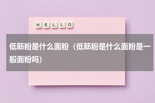 低筋粉是什么面粉（低筋粉是什么面粉是一般面粉吗）