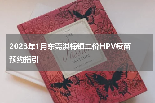 2023年1月东莞洪梅镇二价HPV疫苗预约指引