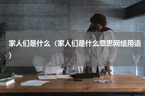 家人们是什么（家人们是什么意思网络用语）