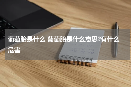 葡萄胎是什么 葡萄胎是什么意思?有什么危害