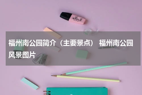福州南公园简介（主要景点） 福州南公园风景图片