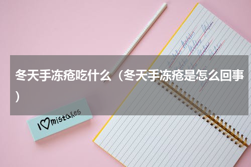 冬天手冻疮吃什么（冬天手冻疮是怎么回事）