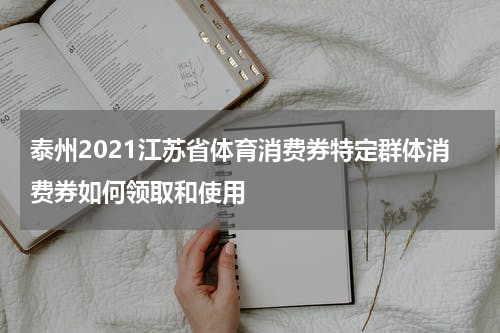 泰州2021江苏省体育消费券特定群体消费券如何领取和使用