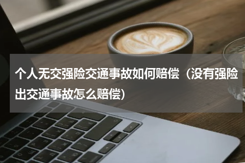 个人无交强险交通事故如何赔偿（没有强险出交通事故怎么赔偿）