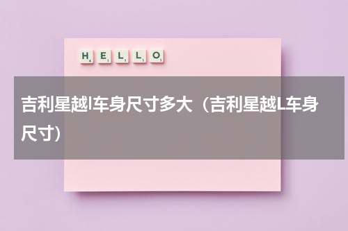 吉利星越l车身尺寸多大（吉利星越L车身尺寸）