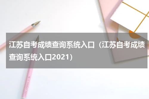 江苏自考成绩查询系统入口（江苏自考成绩查询系统入口2021）