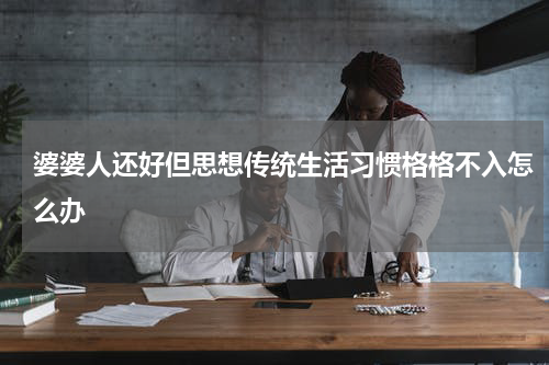 婆婆人还好但思想传统生活习惯格格不入怎么办