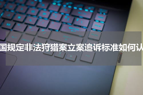 我国规定非法狩猎案立案追诉标准如何认定