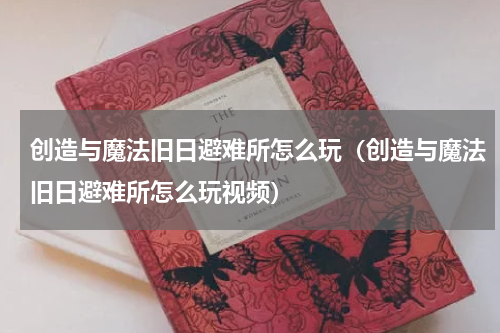 创造与魔法旧日避难所怎么玩（创造与魔法旧日避难所怎么玩视频）