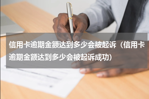 信用卡逾期金额达到多少会被起诉（信用卡逾期金额达到多少会被起诉成功）
