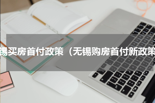 无锡买房首付政策（无锡购房首付新政策）