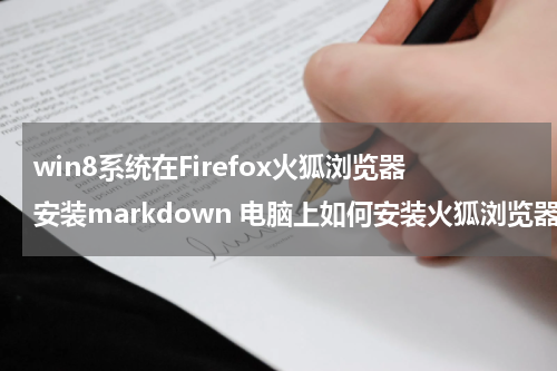win8系统在Firefox火狐浏览器安装markdown 电脑上如何安装火狐浏览器