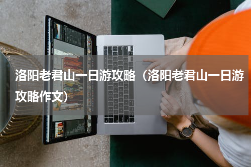 洛阳老君山一日游攻略（洛阳老君山一日游攻略作文）