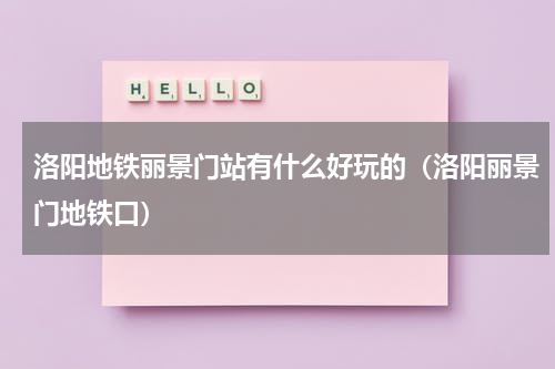 洛阳地铁丽景门站有什么好玩的（洛阳丽景门地铁口）